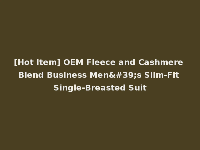 [Hot Item] OEM Fleece and Cashmere Blend Business Men's Slim-Fit Single-Breasted Suit