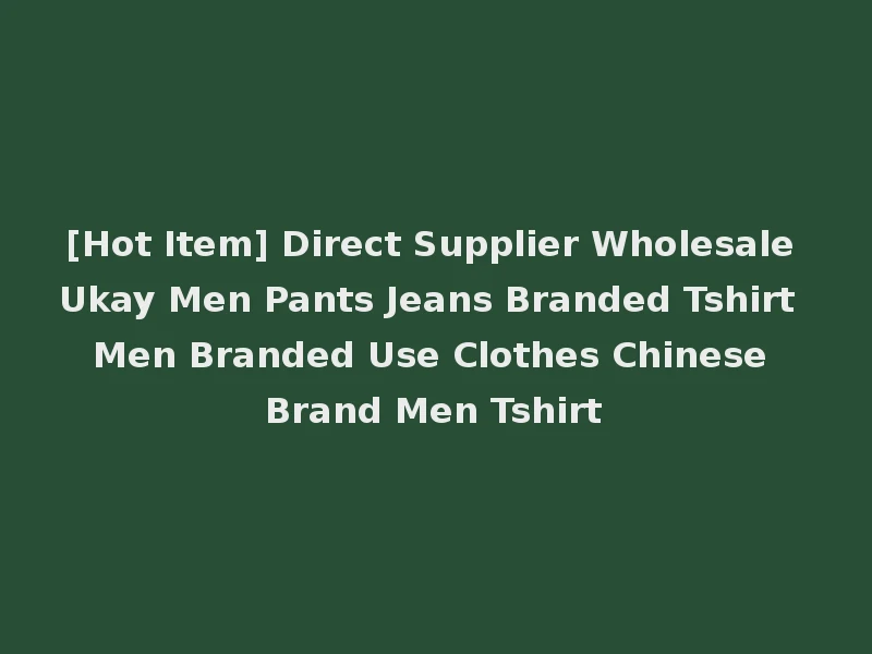 [Hot Item] Direct Supplier Wholesale Ukay Men Pants Jeans Branded Tshirt Men Branded Use Clothes Chinese Brand Men Tshirt