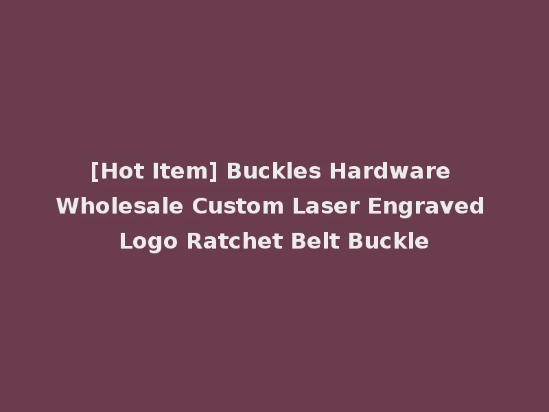 [Hot Item] Buckles Hardware Wholesale Custom Laser Engraved Logo Ratchet Belt Buckle