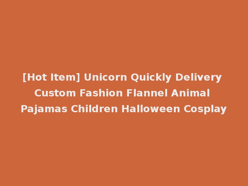 [Hot Item] Unicorn Quickly Delivery Custom Fashion Flannel Animal Pajamas Children Halloween Cosplay