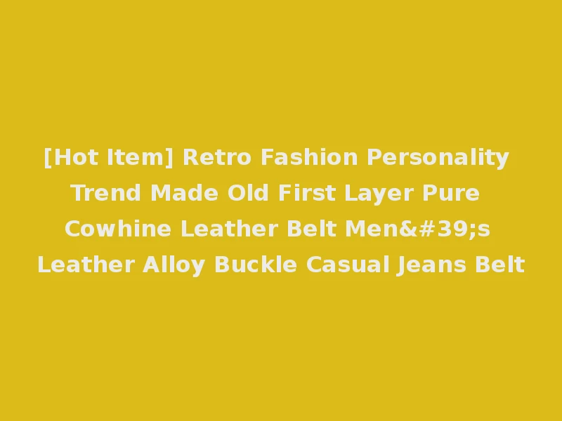 [Hot Item] Retro Fashion Personality Trend Made Old First Layer Pure Cowhine Leather Belt Men's Leather Alloy Buckle Casual Jeans Belt