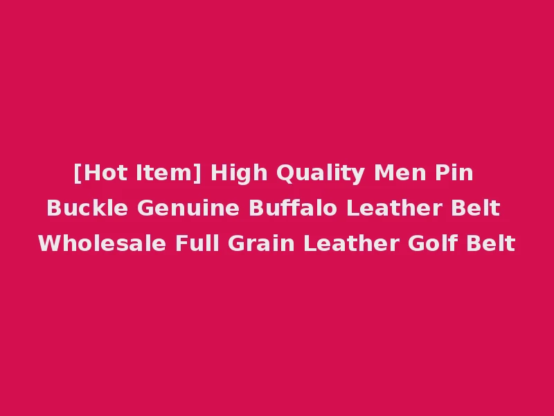 [Hot Item] High Quality Men Pin Buckle Genuine Buffalo Leather Belt Wholesale Full Grain Leather Golf Belt