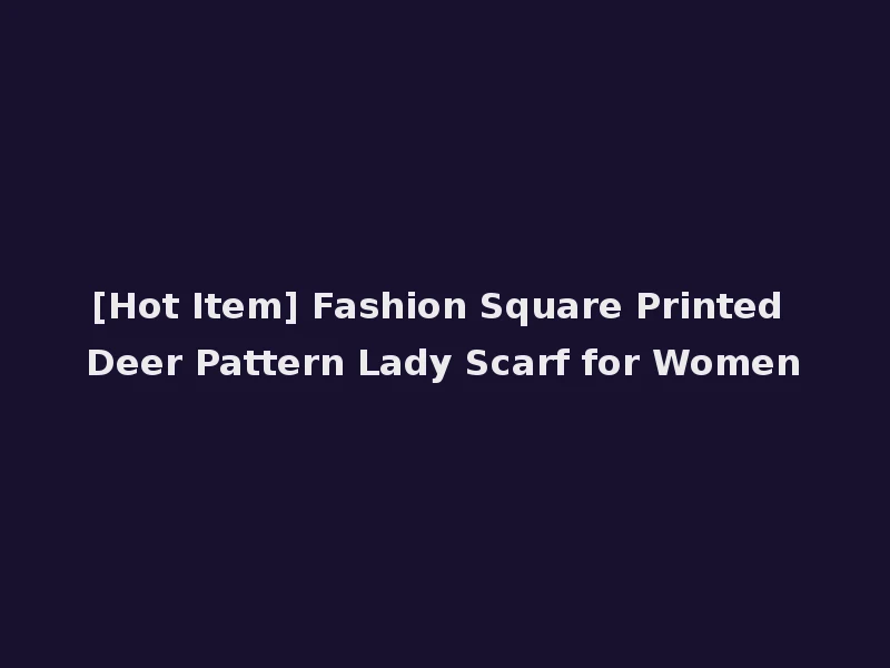 [Hot Item] Fashion Square Printed Deer Pattern Lady Scarf for Women