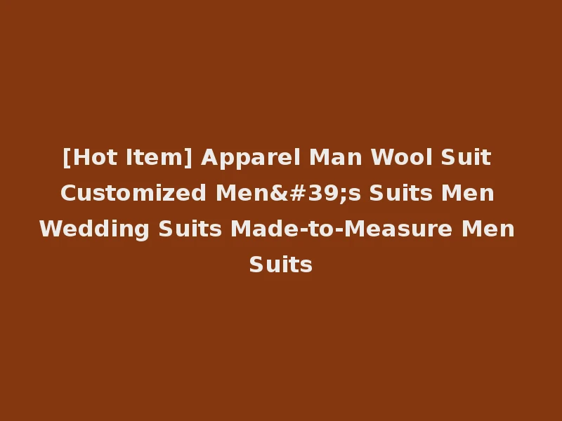 [Hot Item] Apparel Man Wool Suit Customized Men's Suits Men Wedding Suits Made-to-Measure Men Suits