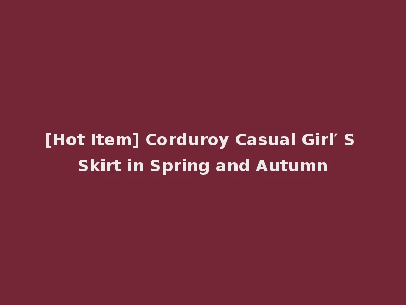 [Hot Item] Corduroy Casual Girl′ S Skirt in Spring and Autumn