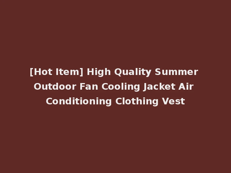 [Hot Item] High Quality Summer Outdoor Fan Cooling Jacket Air Conditioning Clothing Vest
