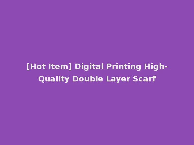 [Hot Item] Digital Printing High-Quality Double Layer Scarf