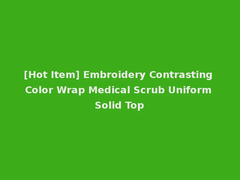 [Hot Item] Embroidery Contrasting Color Wrap Medical Scrub Uniform Solid Top