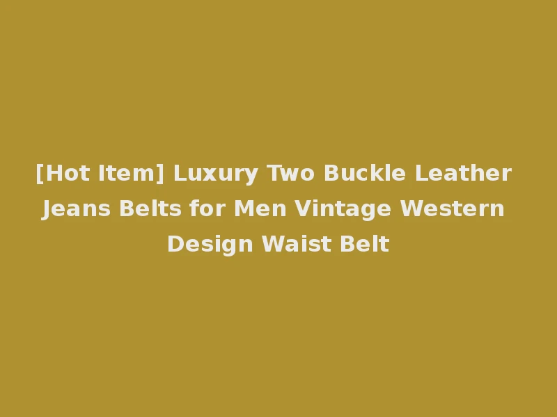 [Hot Item] Luxury Two Buckle Leather Jeans Belts for Men Vintage Western Design Waist Belt