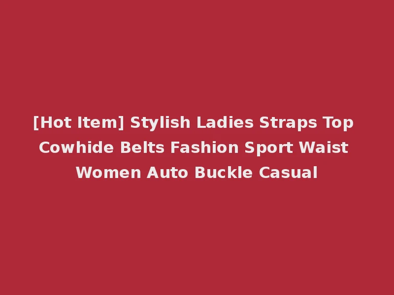 [Hot Item] Stylish Ladies Straps Top Cowhide Belts Fashion Sport Waist Women Auto Buckle Casual