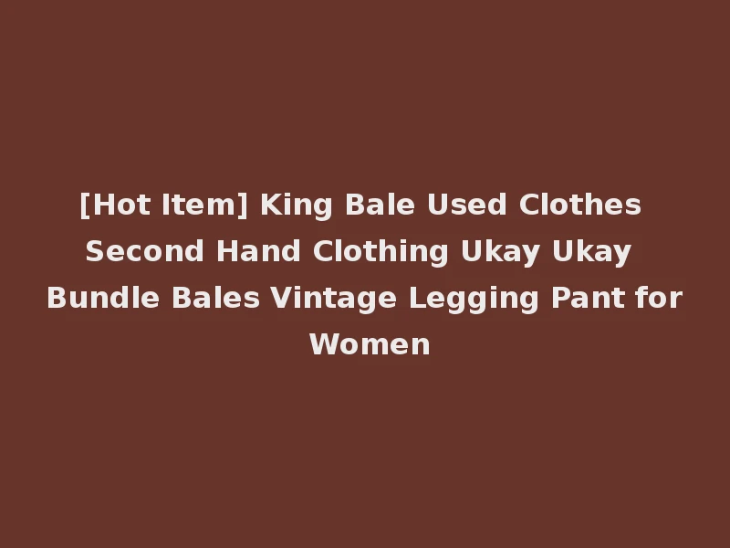 [Hot Item] King Bale Used Clothes Second Hand Clothing Ukay Ukay Bundle Bales Vintage Legging Pant for Women