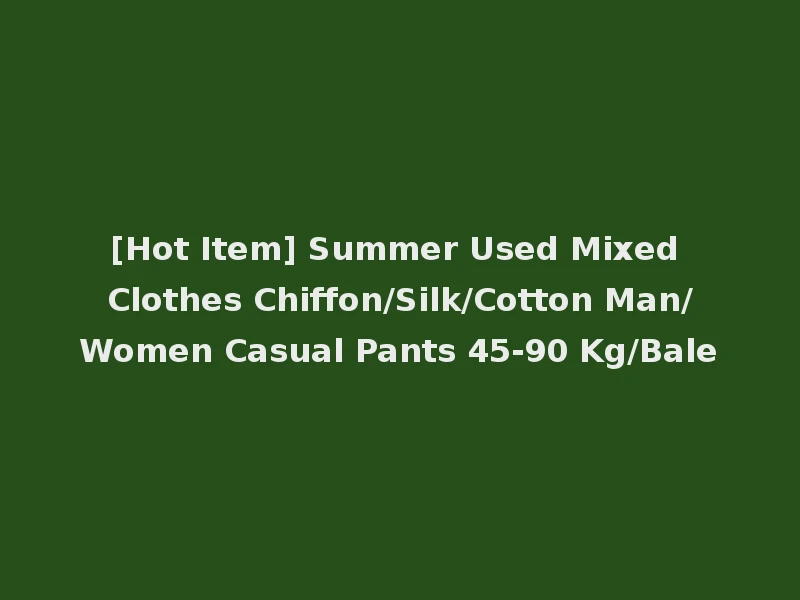[Hot Item] Summer Used Mixed Clothes Chiffon/Silk/Cotton Man/Women Casual Pants 45-90 Kg/Bale