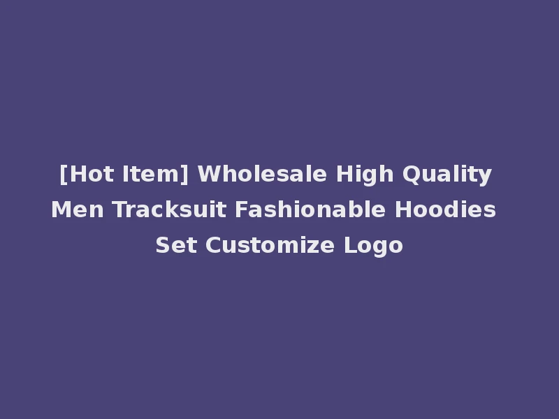 [Hot Item] Wholesale High Quality Men Tracksuit Fashionable Hoodies Set Customize Logo