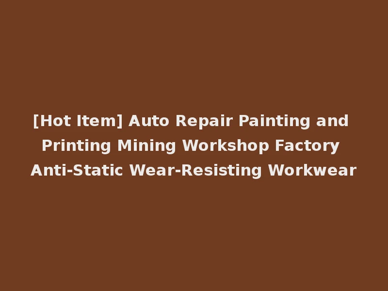 [Hot Item] Auto Repair Painting and Printing Mining Workshop Factory Anti-Static Wear-Resisting Workwear