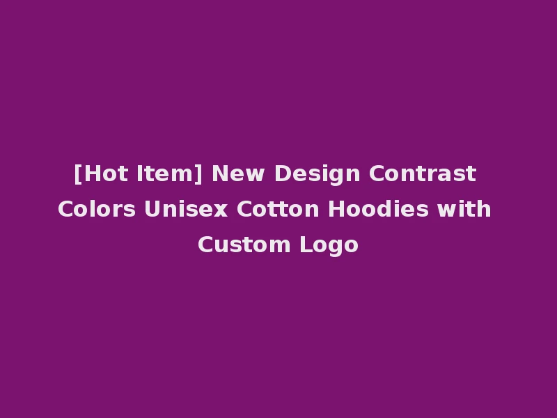 [Hot Item] New Design Contrast Colors Unisex Cotton Hoodies with Custom Logo