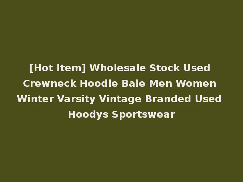 [Hot Item] Wholesale Stock Used Crewneck Hoodie Bale Men Women Winter Varsity Vintage Branded Used Hoodys Sportswear