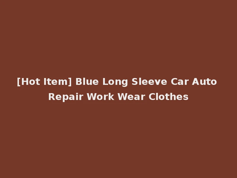 [Hot Item] Blue Long Sleeve Car Auto Repair Work Wear Clothes