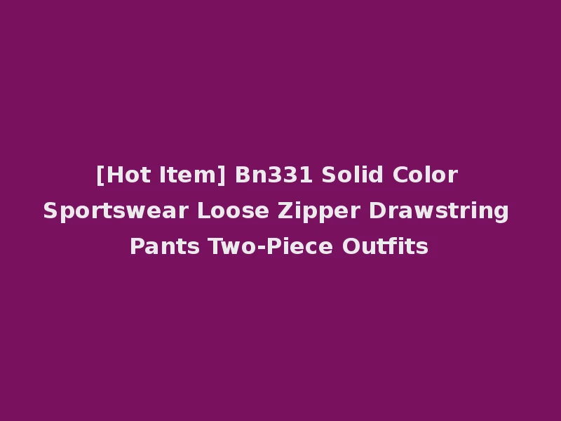 [Hot Item] Bn331 Solid Color Sportswear Loose Zipper Drawstring Pants Two-Piece Outfits