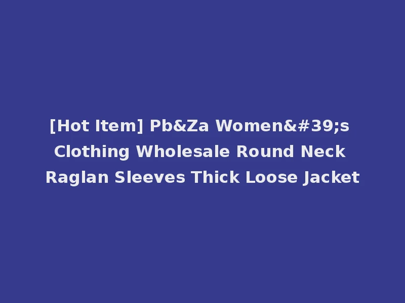 [Hot Item] Pb&Za Women's Clothing Wholesale Round Neck Raglan Sleeves Thick Loose Jacket