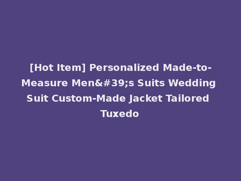 [Hot Item] Personalized Made-to-Measure Men's Suits Wedding Suit Custom-Made Jacket Tailored Tuxedo