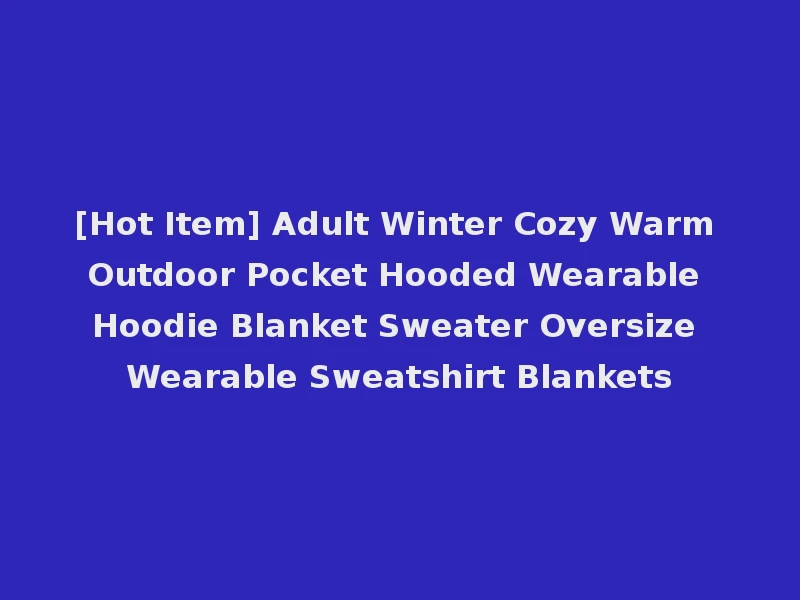 [Hot Item] Adult Winter Cozy Warm Outdoor Pocket Hooded Wearable Hoodie Blanket Sweater Oversize Wearable Sweatshirt Blankets