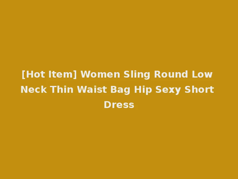 [Hot Item] Women Sling Round Low Neck Thin Waist Bag Hip Sexy Short Dress