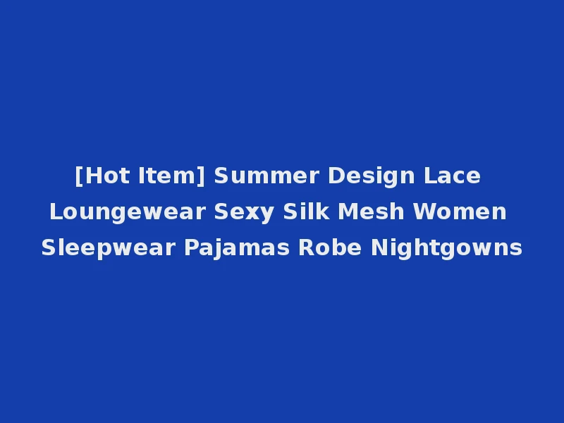 [Hot Item] Summer Design Lace Loungewear Sexy Silk Mesh Women Sleepwear Pajamas Robe Nightgowns