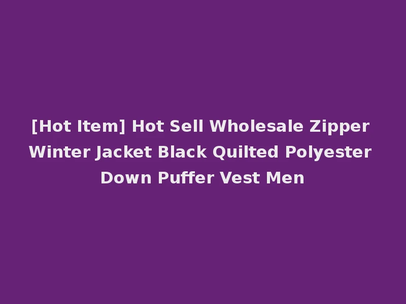 [Hot Item] Hot Sell Wholesale Zipper Winter Jacket Black Quilted Polyester Down Puffer Vest Men