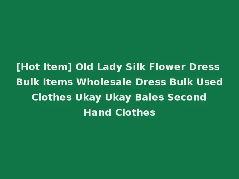 [Hot Item] Old Lady Silk Flower Dress Bulk Items Wholesale Dress Bulk Used Clothes Ukay Ukay Bales Second Hand Clothes