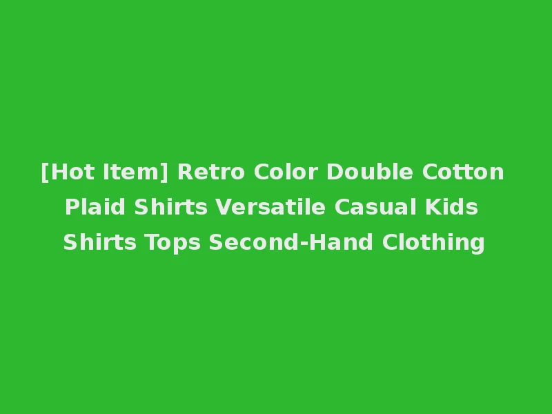 [Hot Item] Retro Color Double Cotton Plaid Shirts Versatile Casual Kids Shirts Tops Second-Hand Clothing