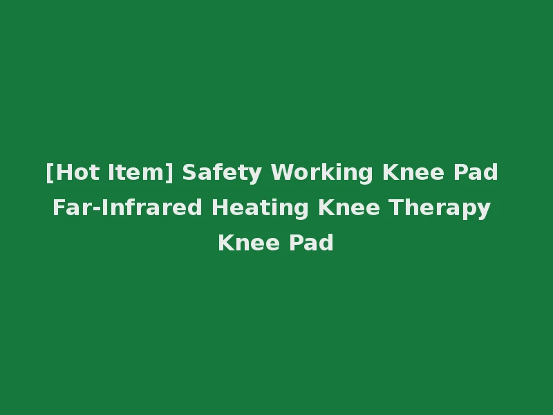 [Hot Item] Safety Working Knee Pad Far-Infrared Heating Knee Therapy Knee Pad