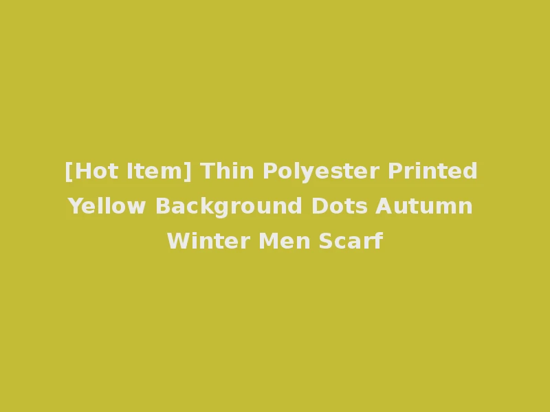 [Hot Item] Thin Polyester Printed Yellow Background Dots Autumn Winter Men Scarf