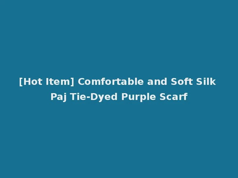 [Hot Item] Comfortable and Soft Silk Paj Tie-Dyed Purple Scarf