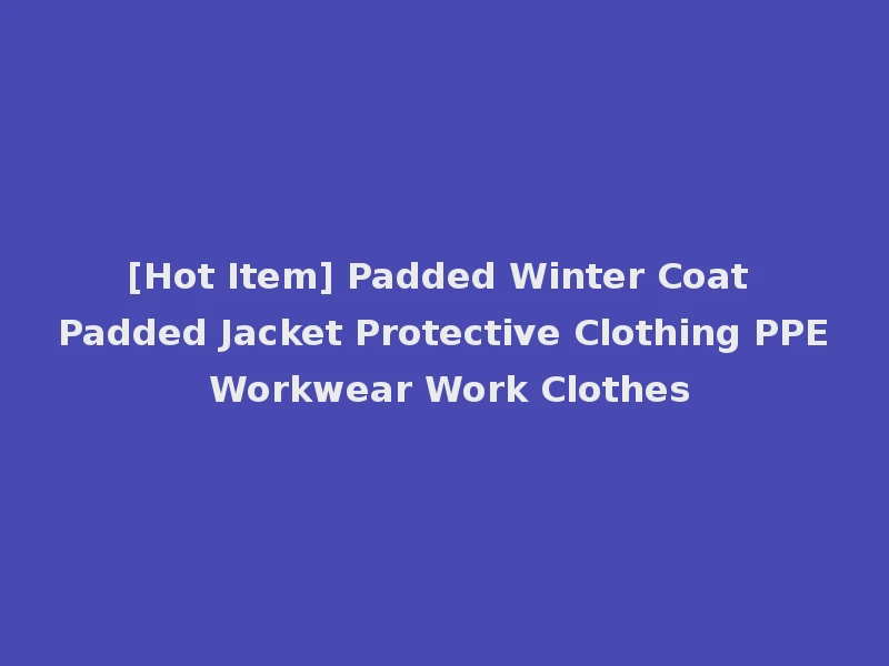 [Hot Item] Padded Winter Coat Padded Jacket Protective Clothing PPE Workwear Work Clothes