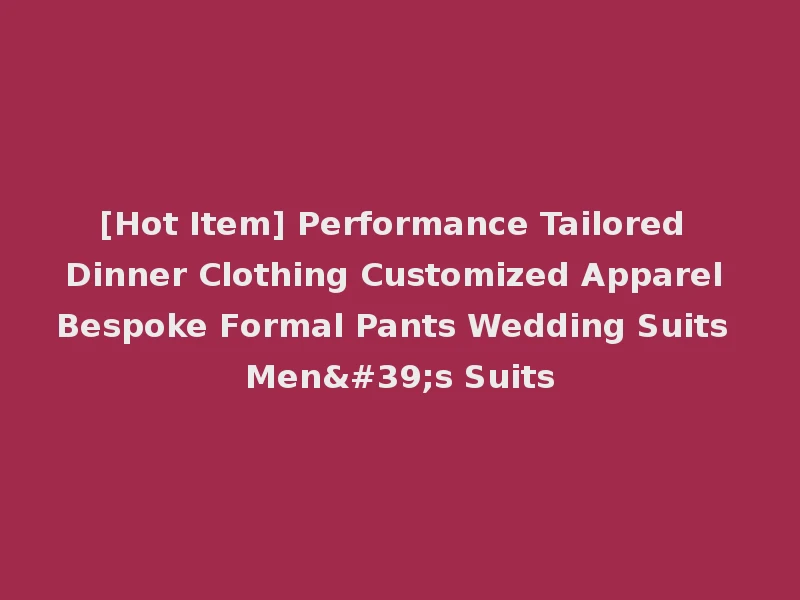 [Hot Item] Performance Tailored Dinner Clothing Customized Apparel Bespoke Formal Pants Wedding Suits Men's Suits