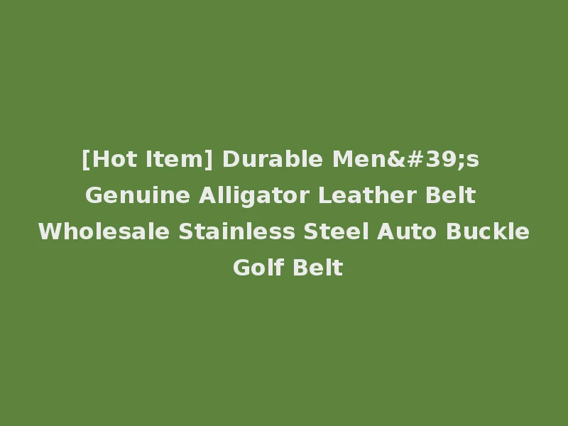 [Hot Item] Durable Men's Genuine Alligator Leather Belt Wholesale Stainless Steel Auto Buckle Golf Belt
