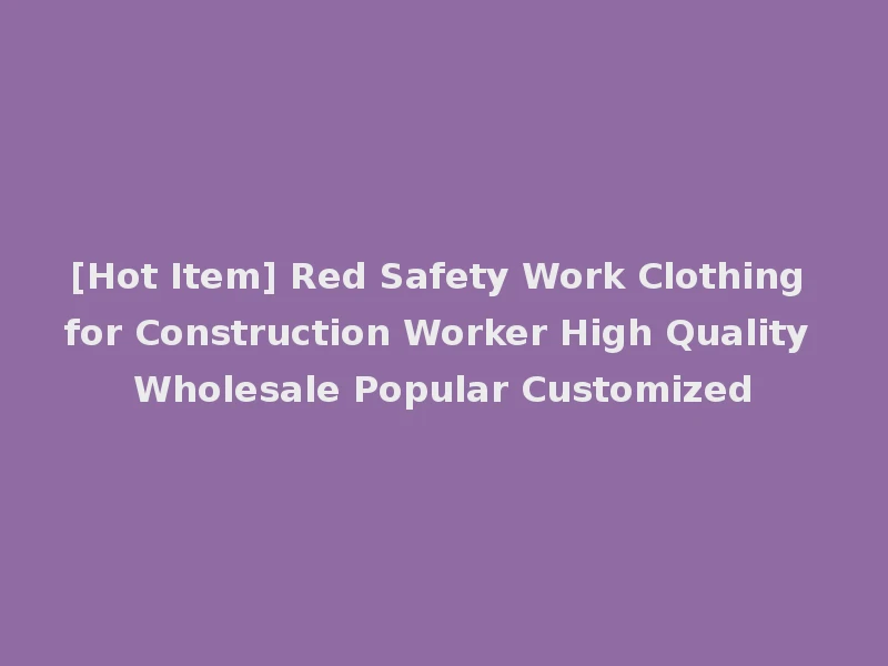 [Hot Item] Red Safety Work Clothing for Construction Worker High Quality Wholesale Popular Customized