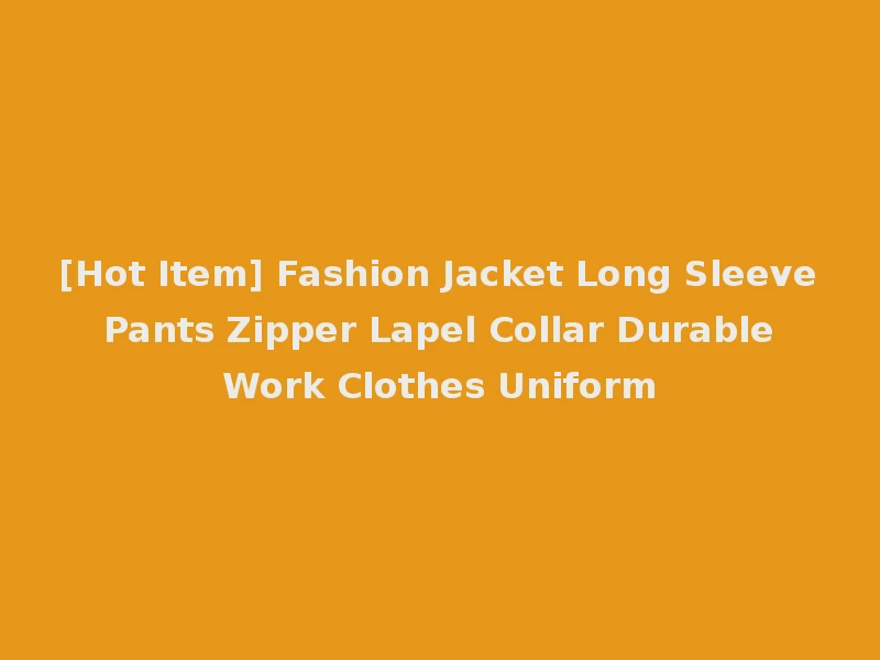 [Hot Item] Fashion Jacket Long Sleeve Pants Zipper Lapel Collar Durable Work Clothes Uniform