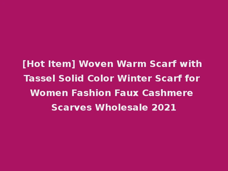 [Hot Item] Woven Warm Scarf with Tassel Solid Color Winter Scarf for Women Fashion Faux Cashmere Scarves Wholesale 2021