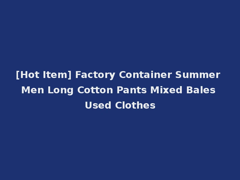 [Hot Item] Factory Container Summer Men Long Cotton Pants Mixed Bales Used Clothes