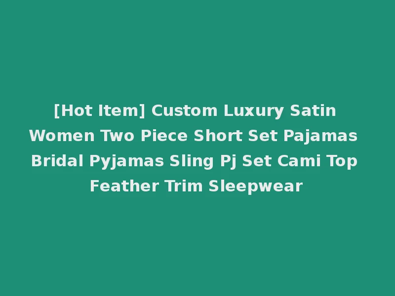 [Hot Item] Custom Luxury Satin Women Two Piece Short Set Pajamas Bridal Pyjamas Sling Pj Set Cami Top Feather Trim Sleepwear