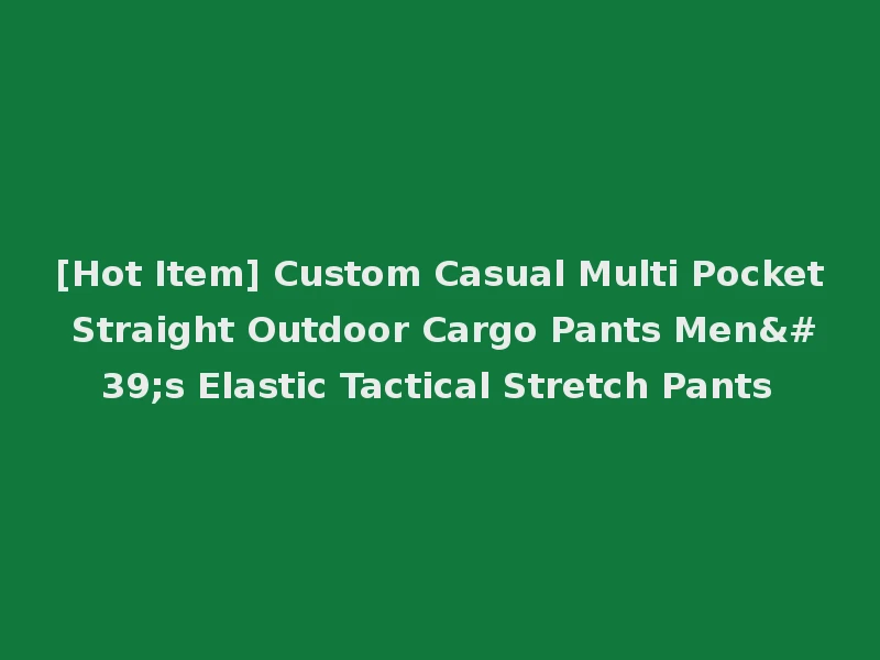 [Hot Item] Custom Casual Multi Pocket Straight Outdoor Cargo Pants Men's Elastic Tactical Stretch Pants