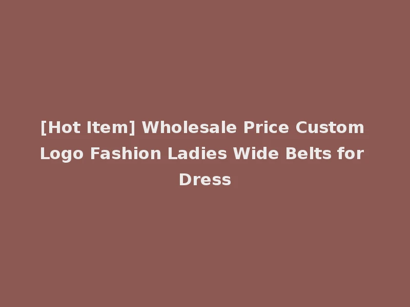 [Hot Item] Wholesale Price Custom Logo Fashion Ladies Wide Belts for Dress