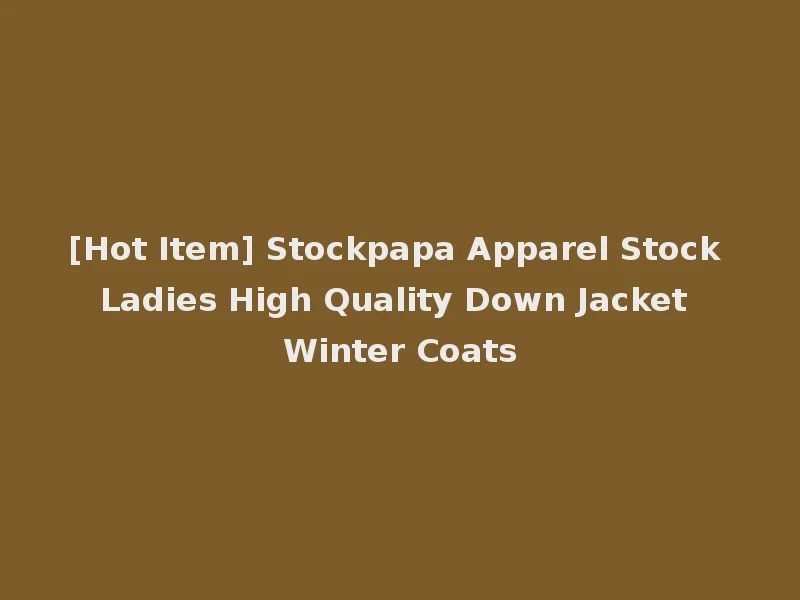 [Hot Item] Stockpapa Apparel Stock Ladies High Quality Down Jacket Winter Coats
