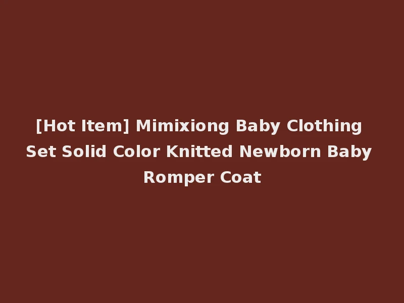[Hot Item] Mimixiong Baby Clothing Set Solid Color Knitted Newborn Baby Romper Coat