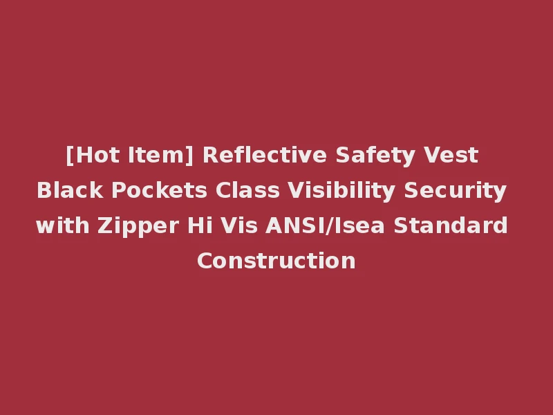 [Hot Item] Reflective Safety Vest Black Pockets Class Visibility Security with Zipper Hi Vis ANSI/Isea Standard Construction