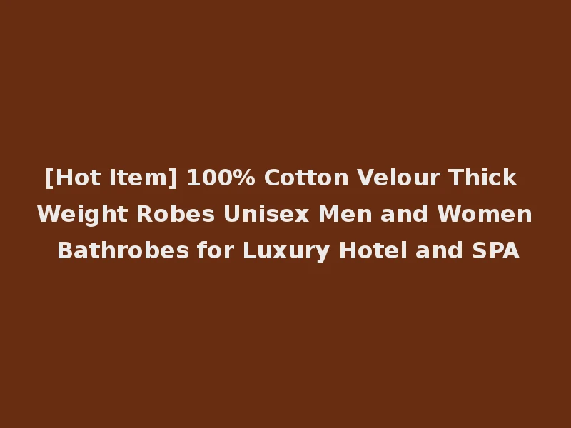 [Hot Item] 100% Cotton Velour Thick Weight Robes Unisex Men and Women Bathrobes for Luxury Hotel and SPA
