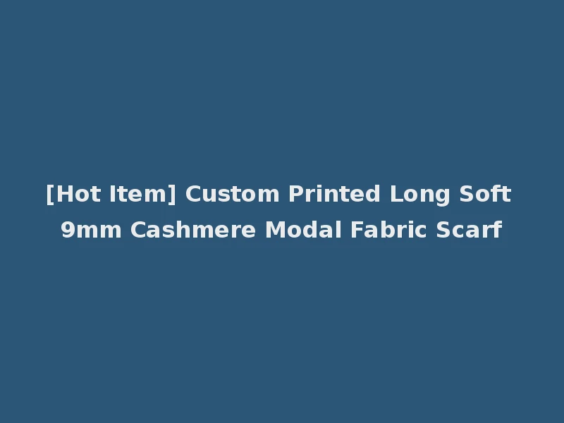 [Hot Item] Custom Printed Long Soft 9mm Cashmere Modal Fabric Scarf