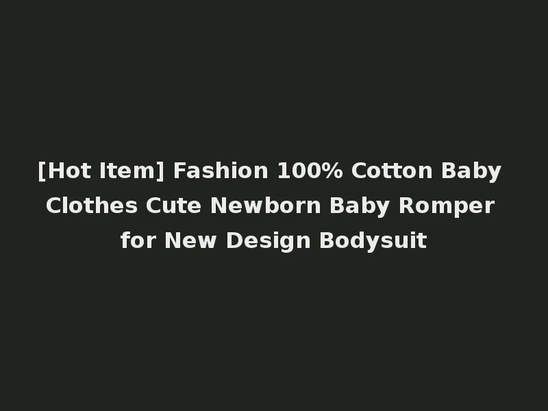 [Hot Item] Fashion 100% Cotton Baby Clothes Cute Newborn Baby Romper for New Design Bodysuit