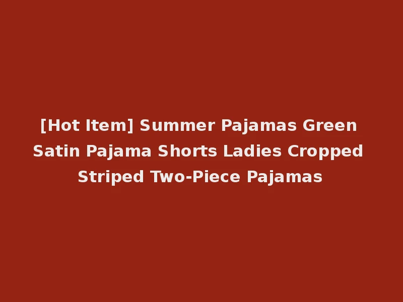 [Hot Item] Summer Pajamas Green Satin Pajama Shorts Ladies Cropped Striped Two-Piece Pajamas